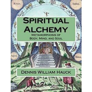 Spiritual Alchemy: Metamorphosis of Body, Mind, and Soul, Paperback - Dennis William Hauck imagine