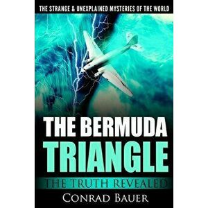 The Strange and Unexplained Mysteries of the World - The Bermuda Triangle: The Truth Revealed, Paperback - Conrad Bauer imagine