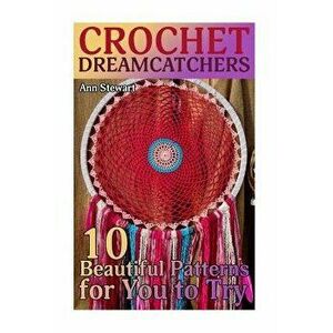 Crochet Dreamcatchers: 10 Beautiful Patterns for You to Try: (Crochet Patterns, Crochet Stitches), Paperback - Ann Stewart imagine