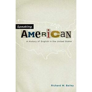 Speaking American. A History of English in the United States, Paperback - Richard W. Bailey imagine