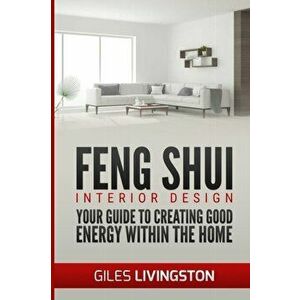 Feng Shui Interior Design: A guide to creating good energy within your home, Paperback - Giles Livingston imagine