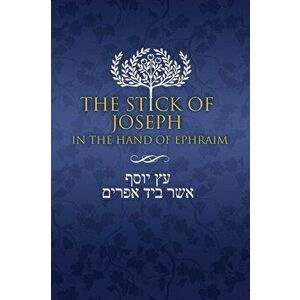 The Stick of Joseph in the Hand of Ephraim: First Edition Paperback, English, Paperback - Yosef Ben Yosef imagine