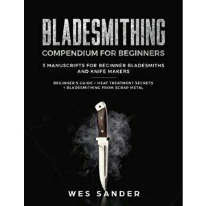 Bladesmithing: Bladesmithing Compendium for Beginners: Beginner's Guide + Heat Treatment Secrets + Bladesmithing from Scrap Metal: 3, Paperback - Wes imagine