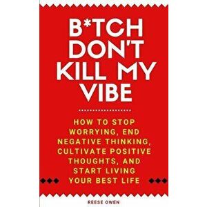 B*tch Don't Kill My Vibe: How To Stop Worrying, End Negative Thinking, Cultivate Positive Thoughts, And Start Living Your Best Life, Paperback - Reese imagine