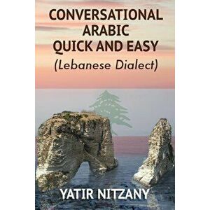 Conversational Arabic Quick and Easy: Lebanese Dialect, Paperback - Nitzany Yatir imagine