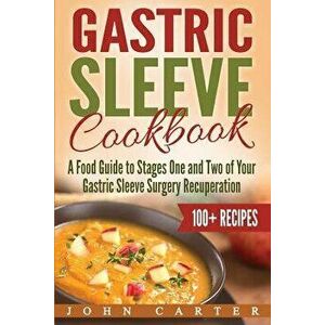 Gastric Sleeve Cookbook: A Food Guide to Stages One and Two of Your Gastric Sleeve Surgery Recuperation, Paperback - John Carter imagine