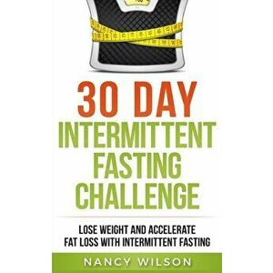 30 Day Intermittent Fasting Challenge: Lose Weight and Accelerate Fat Loss with Intermittent Fasting, Paperback - Nancy Wilson imagine