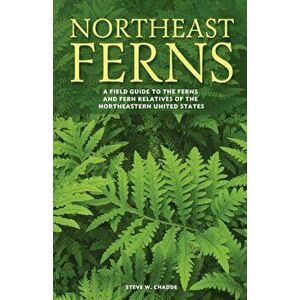 Northeast Ferns: A Field Guide to the Ferns and Fern Relatives of the Northeastern United States, Paperback - Steve W. Chadde imagine