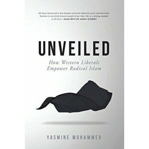 Unveiled: How Western Liberals Empower Radical Islam, Paperback - Yasmine Mohammed imagine