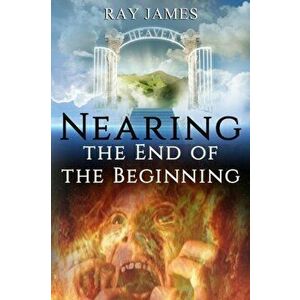 Nearing The End of the Beginning: Are these the last days? A look at God's Prophetic Calendar, Paperback - Ray James imagine