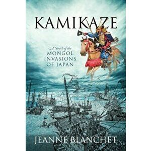 Kamikaze: A Novel of the Mongol Invasions of Japan, Paperback - Jeanne Blanchet imagine