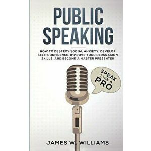 Public Speaking: Speak Like a Pro - How to Destroy Social Anxiety, Develop Self-Confidence, Improve Your Persuasion Skills, and Become, Paperback - Ja imagine