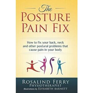 The Posture Pain Fix: How to Fix Your Back, Neck and Other Postural Problems That Cause Pain in Your Body, Paperback - Rosalind Ferry imagine
