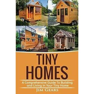 Tiny Homes: Build your Tiny Home, Live Off Grid in your Tiny house today, become a minamilist and travel in your micro shelter! Wi, Paperback - Jim Ge imagine