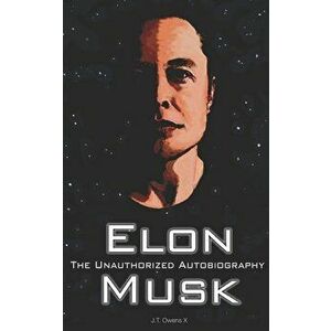 Elon Musk: The Unauthorized Autobiography, Paperback - J. T. Owens imagine