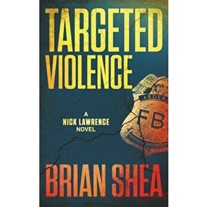 Targeted Violence: A Nick Lawrence Novel, Paperback - Brian Shea imagine