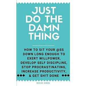 Just Do The Damn Thing: How To Sit Your @ss Down Long Enough To Exert Willpower, Develop Self Discipline, Stop Procrastinating, Increase Produ, Paperb imagine