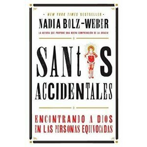 Santos Accidentales: Encontrando a Dios en las Personas Equivocadas, Paperback - Nadia Bolz-Weber imagine