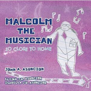 Malcolm the Musician: So Close to Home, Paperback - John a. Asuncion imagine