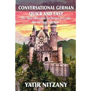 Conversational German Quick and Easy: The Most Advanced Revolutionary Technique to Learn German Language, Paperback - Yatir Nitzany imagine