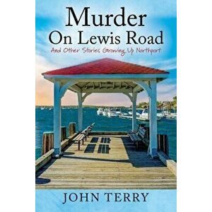 Murder On Lewis Road: And Other Stories Growing Up Northport, Paperback - John Terry imagine