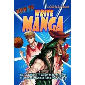 How to Write Manga: Your Complete Guide to the Secrets of Japanese Comic Book Storytelling, Paperback - R. a. Paterson imagine