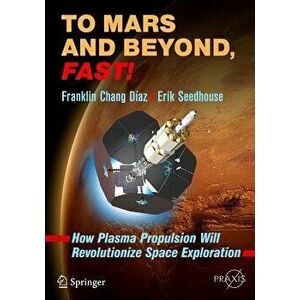 To Mars and Beyond, Fast!: How Plasma Propulsion Will Revolutionize Space Exploration, Paperback - Franklin Chang D az imagine