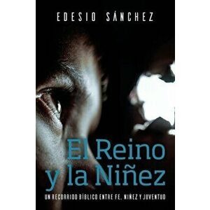 El Reino y la Niez: Un Recorrido Bblico entre Fe, Niez y Juventud, Paperback - Edesio Sanchez Cetina imagine