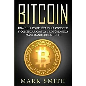 Bitcoin: Una Gua Completa para Conocer y Comenzar con la Criptomoneda ms Grande del Mundo (Libro en Espaol/Bitcoin Book Span, Paperback - Mark Smith imagine