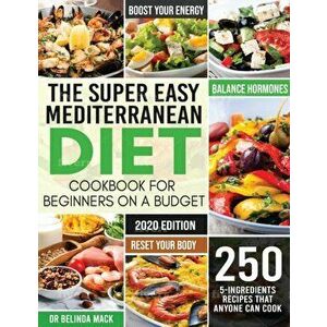 The Super Easy Mediterranean Diet Cookbook for Beginners on a Budget: 250 5-ingredients Recipes that Anyone Can Cook - Reset your Body, and Boost Your imagine