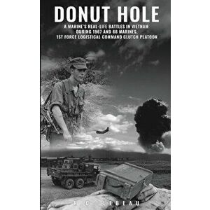 Donut Hole: A Marine's Real-Life Battles in Vietnam During 1967 and 68 Marines, 1st Force Logistical Command Clutch Platoon., Paperback - R. C. LeBeau imagine