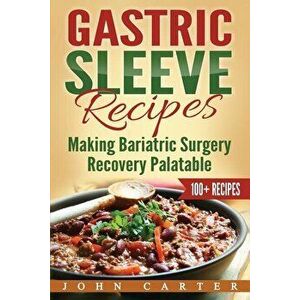Gastric Sleeve Recipes: Making Bariatric Surgery Recovery Palatable, Paperback - John Carter imagine