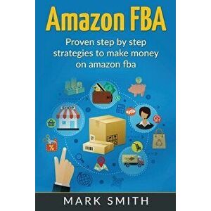 Amazon FBA: Beginners Guide - Proven Step By Step Strategies to Make Money On Amazon, Paperback - Mark Smith imagine