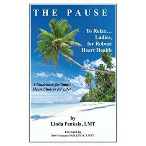 THE PAUSE to Relax Ladies, for Robust Heart Health: A Guidebook for Smart Heart Choices for Life, Paperback - Lmt Linda Penkala imagine