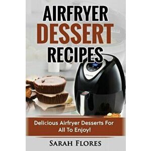 Airfryer Dessert Recipes: Create Delcious Airfryer Dessert Recipes For The Whole Family, Healthy Vegan Clean Eating Options, American Classics, , Paper imagine