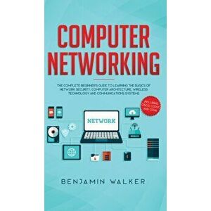 Computer Networking: The Complete Beginner's Guide to Learning the Basics of Network Security, Computer Architecture, Wireless Technology a, Hardcover imagine