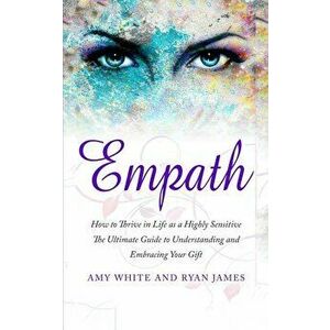 Empath: How to Thrive in Life as a Highly Sensitive - The Ultimate Guide to Understanding and Embracing Your Gift (Empath Seri, Paperback - Ryan James imagine