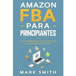 Amazon FBA para Principiantes: Gua Comprobada Paso a Paso para Ganar Dinero en Amazon, Paperback - Mark Smith imagine