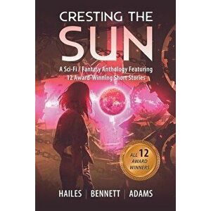 Cresting the Sun: A Sci-Fi / Fantasy Anthology Featuring 12 Award-Winning Short Stories, Paperback - Brian C. Hailes imagine