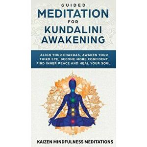 Guided Meditation for Kundalini Awakening: Align Your Chakras, Awaken Your Third Eye, Become More Confident, Find Inner Peace, Develop Mindfulness, an imagine