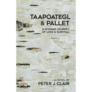 Taapoategl & Pallet: A Mi'kmaq Journey of Loss & Survival, Paperback - Peter J. Clair imagine