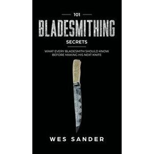 101 Bladesmithing Secrets: What Every Bladesmith Should Know Before Making His Next Knife, Hardcover - Wes Sander imagine
