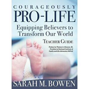 Courageously Pro-Life: Equipping Believers to Transform Our World Teacher Guide, Paperback - Sarah M Bowen imagine