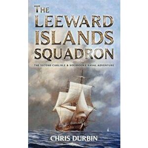 The Leeward Islands Squadron: A Carlisle and Holbrooke Naval Adventure, Paperback - Chris Durbin imagine