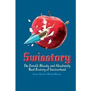 Swisstory: The Untold, Bloody, and Absolutely Real History of Switzerland, Paperback - Theurer Laurie imagine