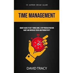 Time Management: Smart Hacks To Get Things Done, Stop Procrastination Habit And Increase Focus And Productivity, Paperback - David Tracy imagine