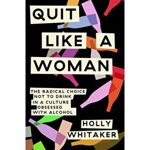 Quit Like a Woman: The Radical Choice to Not Drink in a Culture Obsessed with Alcohol, Hardcover - Holly Whitaker imagine