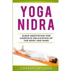 Yoga Nidra: Sleep Meditation For Complete Relaxation of the Body and Mind, Paperback - Cassidy Wilson imagine