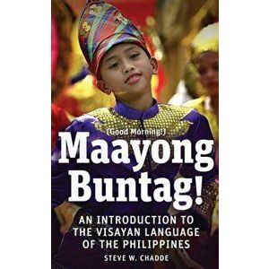 Maayong Buntag!: An Introduction to the Visayan Language of the Philippines, Paperback - Steve W. Chadde imagine