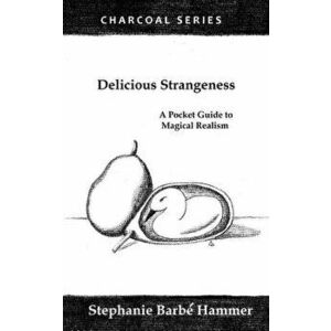 Delicious Strangeness: A Pocket Guide to Magical Realism, Paperback - Stephanie Barbe Hammer imagine